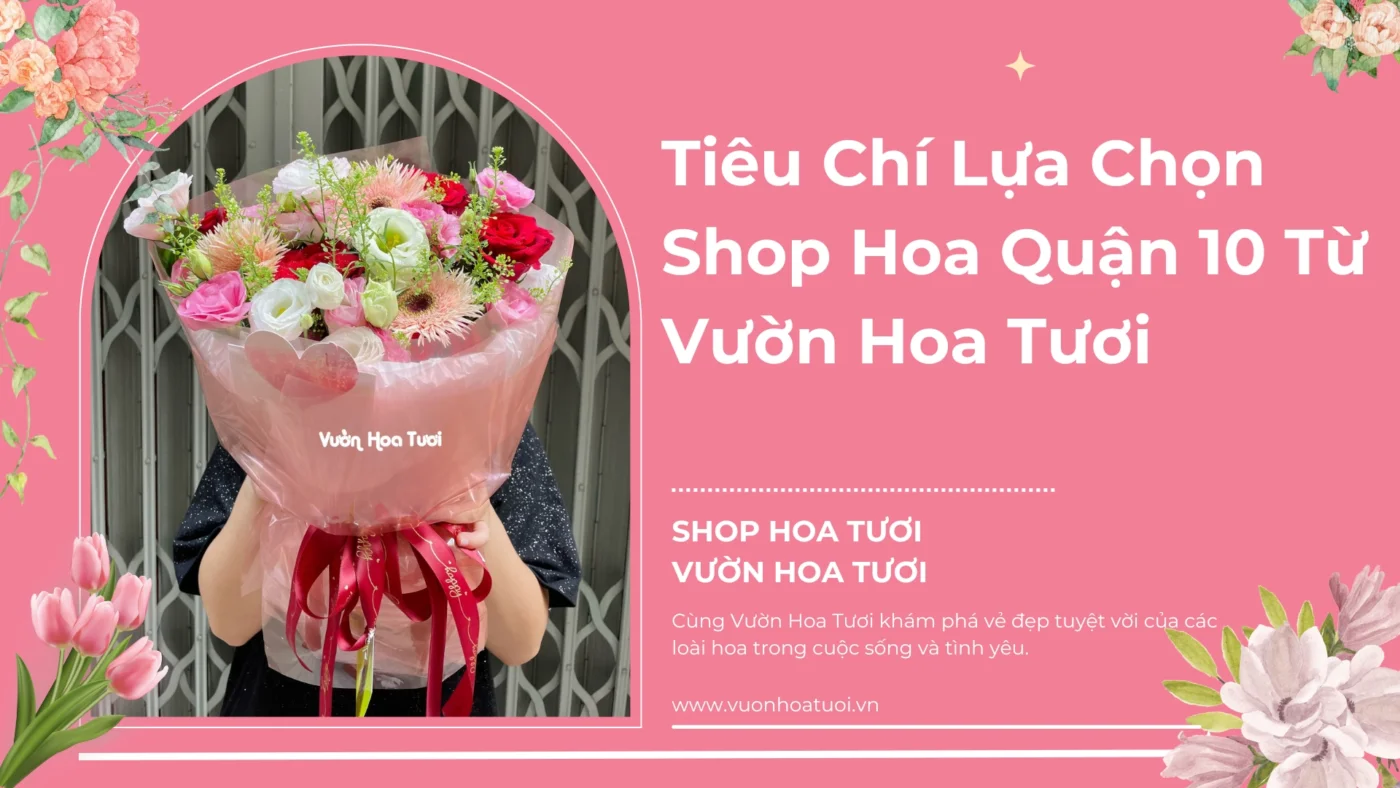 Tiêu Chí Lựa Chọn Shop Hoa Quận 10 Từ Vườn Hoa Tươi