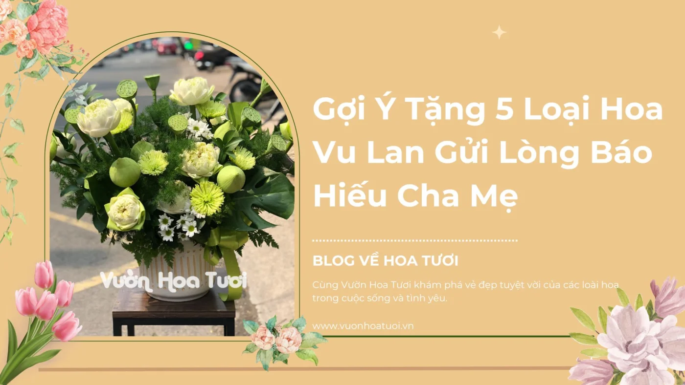 Gợi Ý Tặng 5 Loại Hoa Vu Lan Gửi Lòng Báo Hiếu Cha Mẹ