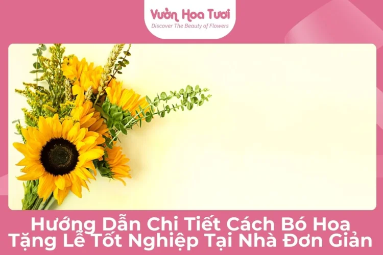 Hướng Dẫn Chi Tiết Cách Bó Hoa Tặng Lễ Tốt Nghiệp Tại Nhà Đơn Giản Cách Bó Hoa Tặng Lễ Tốt Nghiệp